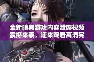 全新暗黑游戏内容泄露视频震撼来袭，速来观看高清完整版！