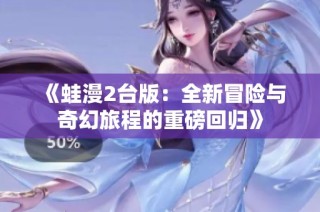 《蛙漫2台版：全新冒险与奇幻旅程的重磅回归》