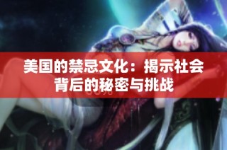 美国的禁忌文化：揭示社会背后的秘密与挑战
