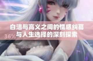 白洁与高义之间的情感纠葛与人生选择的深刻探索