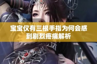 宝宝仅有三根手指为何会感到剧烈疼痛解析