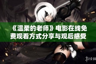 《温柔的老师》电影在线免费观看方式分享与观后感受解析