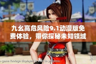九幺高危风险9.1动漫版免费体验，带你探秘未知领域