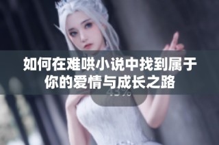 如何在难哄小说中找到属于你的爱情与成长之路