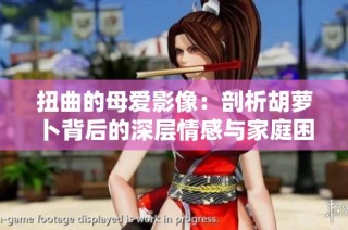 扭曲的母爱影像：剖析胡萝卜背后的深层情感与家庭困境