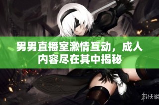男男直播室激情互动，成人内容尽在其中揭秘