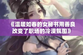 《温暖如春的女秘书用善良改变了职场的冷漠氛围》