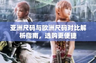 亚洲尺码与欧洲尺码对比解析指南，选购更便捷