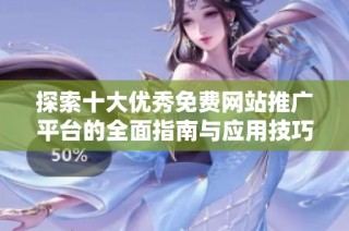 探索十大优秀免费网站推广平台的全面指南与应用技巧