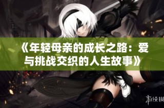 《年轻母亲的成长之路：爱与挑战交织的人生故事》