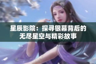 星辰影院：探寻银幕背后的无尽星空与精彩故事