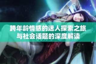 跨年龄情感的迷人探索之旅与社会话题的深度解读