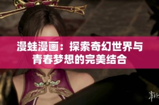 漫蛙漫画：探索奇幻世界与青春梦想的完美结合