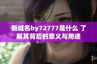 新域名by72777是什么 了解其背后的意义与用途