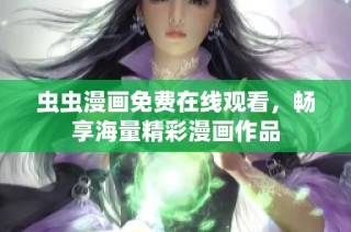 虫虫漫画免费在线观看，畅享海量精彩漫画作品