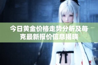 今日黄金价格走势分析及每克最新报价信息揭晓