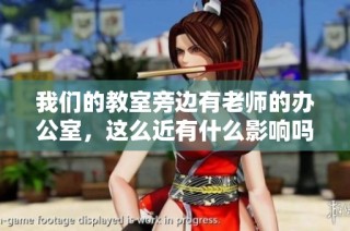 我们的教室旁边有老师的办公室，这么近有什么影响吗