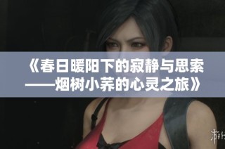 《春日暖阳下的寂静与思索——烟树小荞的心灵之旅》