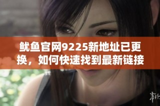 鱿鱼官网9225新地址已更换，如何快速找到最新链接