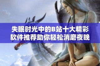 失眠时光中的B站十大精彩软件推荐助你轻松消磨夜晚
