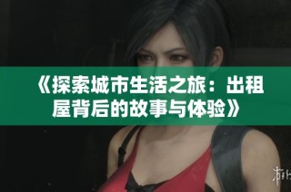 《探索城市生活之旅：出租屋背后的故事与体验》