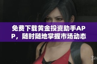免费下载黄金投资助手APP，随时随地掌握市场动态与投资机会