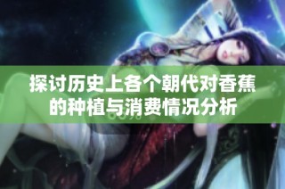 探讨历史上各个朝代对香蕉的种植与消费情况分析