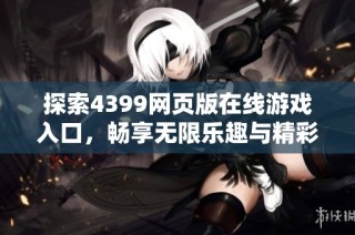 探索4399网页版在线游戏入口，畅享无限乐趣与精彩体验！
