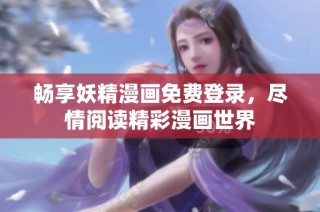 畅享妖精漫画免费登录，尽情阅读精彩漫画世界