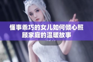 懂事乖巧的女儿如何倾心照顾家庭的温暖故事