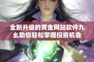 全新升级的黄金网站软件九幺助你轻松掌握投资机会