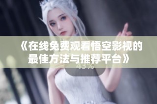 《在线免费观看悟空影视的最佳方法与推荐平台》