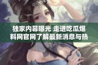 独家内幕曝光 走进吃瓜爆料网官网了解最新消息与热议事件