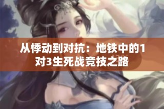 从悸动到对抗：地铁中的1对3生死战竞技之路