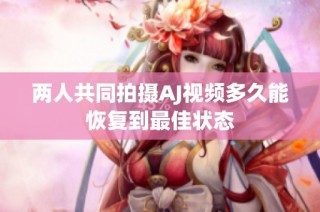 两人共同拍摄AJ视频多久能恢复到最佳状态