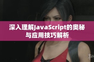 深入理解JavaScript的奥秘与应用技巧解析