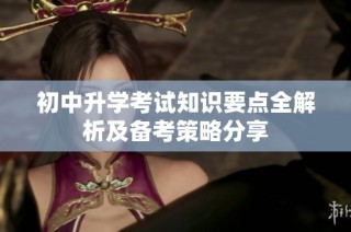 初中升学考试知识要点全解析及备考策略分享