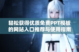 轻松获得优质免费PPT模板的网站入口推荐与使用指南