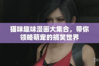 猫咪趣味漫画大集合，带你领略萌宠的搞笑世界