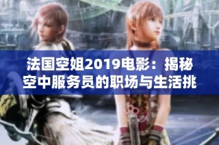 法国空姐2019电影：揭秘空中服务员的职场与生活挑战