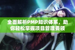 全面解析PMP知识体系，助你轻松掌握项目管理要领