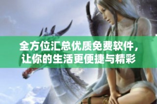 全方位汇总优质免费软件，让你的生活更便捷与精彩