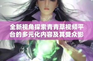 全新视角探索青青草视频平台的多元化内容及其受众影响