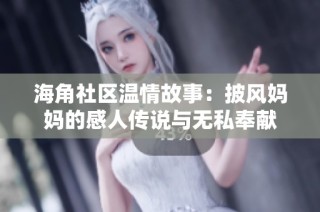 海角社区温情故事：披风妈妈的感人传说与无私奉献