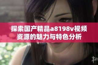 探索国产精品a8198v视频资源的魅力与特色分析