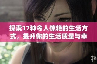 探索17种令人惊艳的生活方式，提升你的生活质量与幸福感