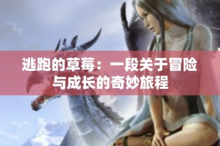 逃跑的草莓：一段关于冒险与成长的奇妙旅程