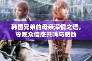 韩国兄弟的母亲深情之语，令观众倍感共鸣与感动