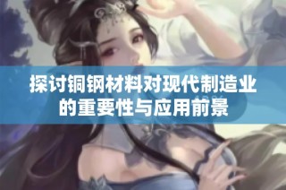 探讨铜钢材料对现代制造业的重要性与应用前景