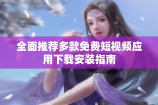 全面推荐多款免费短视频应用下载安装指南